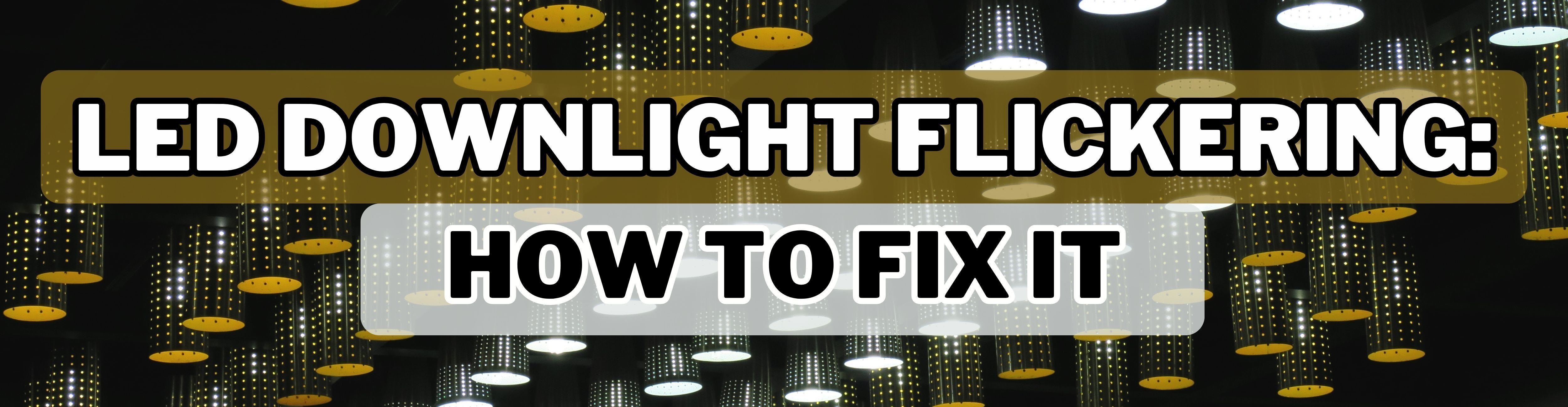 LED Downlight Flickering: How To Fix It